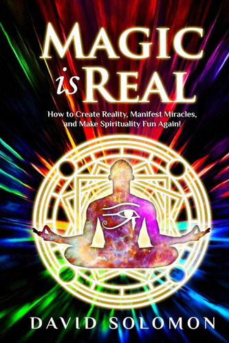 Magic Is Real: How To Create Reality, Manifest Miracles And Make Spirituality Fun Again!, De Solomon, David. Editorial David Solomon, Tapa Blanda En Inglés