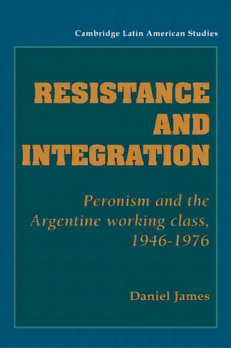 Resistance And Integration : Peronism And The Argentine Wor, De Daniel James. Editorial Cambridge University Press En Inglés