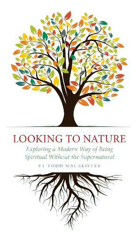 Looking To Nature : Exploring A Modern Way Of Being Spiritual Without The Supernatural, De Todd Macalister. Editorial Apocryphile Press, Tapa Blanda En Inglés