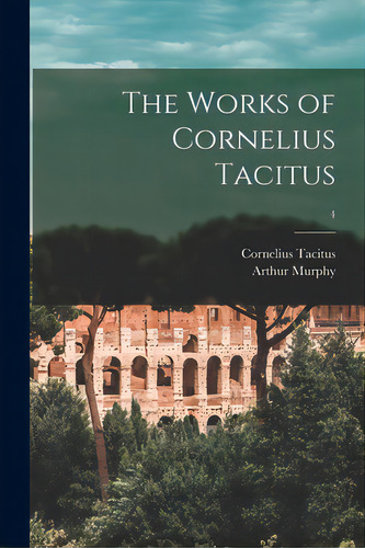 The Works Of Cornelius Tacitus; 4, De Tacitus, Cornelius. Editorial Legare Street Pr, Tapa Blanda En Inglés
