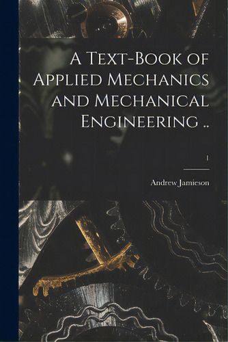 A Text-book Of Applied Mechanics And Mechanical Engineering ..; 1, De Jamieson, Andrew 1849-1912. Editorial Legare Street Pr, Tapa Blanda En Inglés