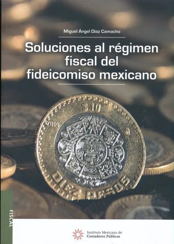 Soluciones Al Regimen Fiscal Del Fideicomiso Mexicano, De Diaz Camacho Miguel Angel. Editorial Instituto Mexicano De Contadores Publicos (imcp), Tapa Blanda En Español, 2019