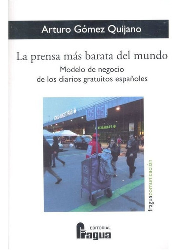 La prensa mÃÂ¡s barata del mundo. Modelo de negocio de los diarios gratuitos espaÃÂ±oles, de GOMEZ QUIJANO, Arturo. Editorial Fragua, tapa blanda en español