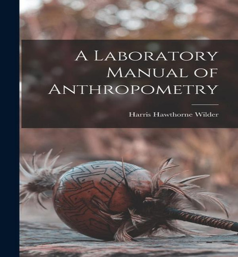 A Laboratory Manual Of Anthropometry, De Harris Hawthorne Wilder. Editorial Legare Street Press, Tapa Blanda En Inglés
