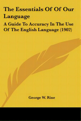 The Essentials Of Of Our Language: A Guide To Accuracy In The Use Of The English Language (1902), De , George W.. Editorial Kessinger Pub Llc, Tapa Blanda En Inglés