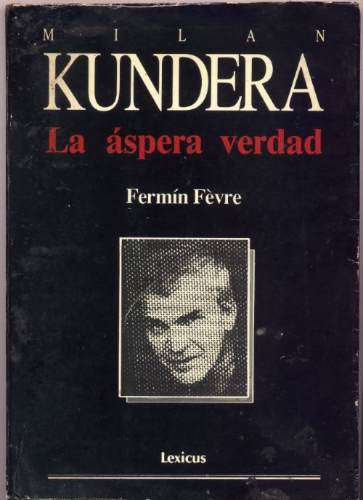 Milan Kundera - La Áspera Verdad - Fermín Fèvre