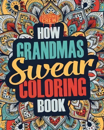How Grandmas Swear Coloring Book : A Funny, Irreverent, Clean Swear Word Grandma Coloring Book Gi..., De Coloring Crew. Editorial Createspace Independent Publishing Platform, Tapa Blanda En Inglés