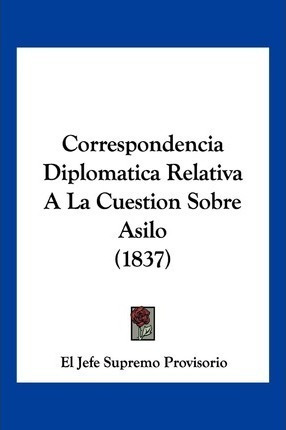 Correspondencia Diplomatica Relativa A La Cuestion Sobre ...