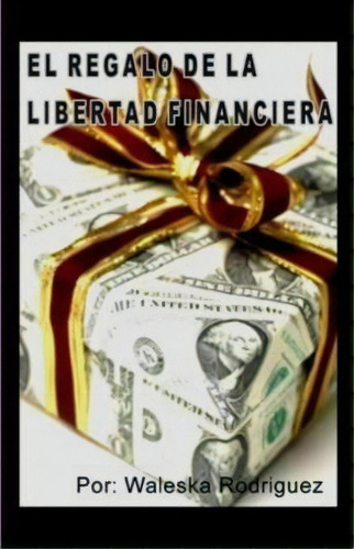 El Regalo De La Libertad Financiera, De Jd Waleska Rodriguez. Editorial Createspace Independent Publishing Platform, Tapa Blanda En Español