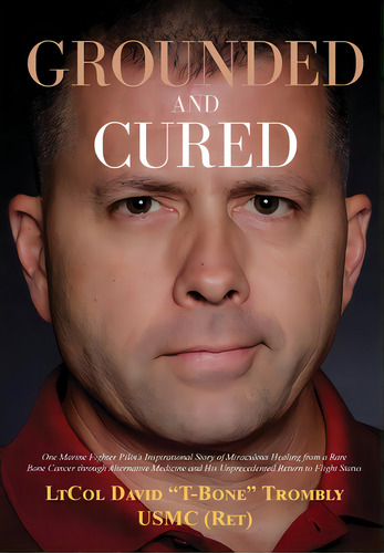 Grounded And Cured: One Marine Fighter Pilot's Inspirational Story Of Miraculous Healing From A R..., De Trombly, David. Editorial Lightning Source Inc, Tapa Dura En Inglés