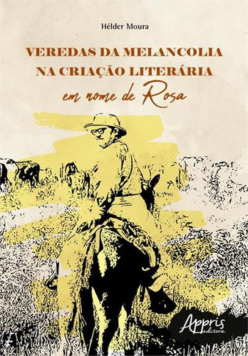 Veredas Da Melancolia Na Criaçao Literaria: Em Nome De Rosa, De Helder Moura. Editorial Appris, Capa Mole, Edição 1 Em Português, 2022
