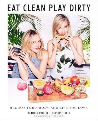 Eat Clean, Play Dirty: Recipes For A Body And Life You Lo...