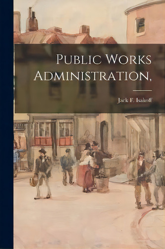 Public Works Administration,, De Jack F (jack Fein) 1910- Isakoff. Editorial Hassell Street Press, Tapa Blanda En Inglés