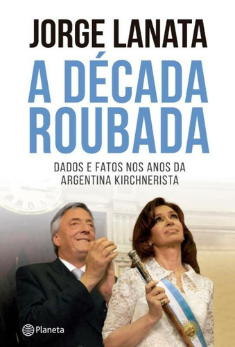 A década roubada, de Lanata, Jorge. Editora Planeta do Brasil Ltda., capa mole em português, 2014