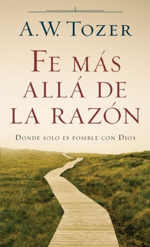 Libro - Fe Más Allá De La Razón, De A. W. Tozer. Editorial 