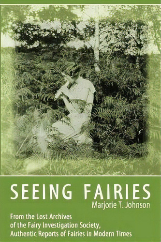 Seeing Fairies : From The Lost Archives Of The Fairy Investigation Society, Authentic Reports Of ..., De Marjorie T Johnson. Editorial Anomalist Books, Tapa Blanda En Inglés, 2014