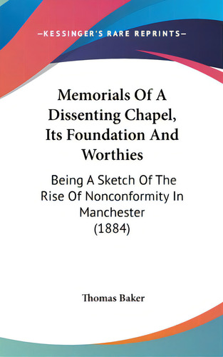 Memorials Of A Dissenting Chapel, Its Foundation And Worthies: Being A Sketch Of The Rise Of Nonc..., De Baker, Thomas. Editorial Kessinger Pub Llc, Tapa Dura En Inglés