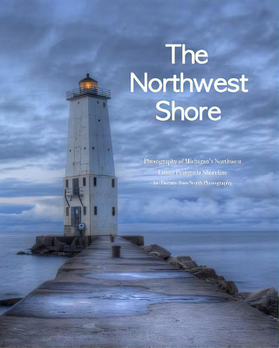The Northwest Shore: Fine Art Photography Of Michigan's Northwest Lower Peninsula Shoreline, De North Photography, Twenty-two. Editorial Createspace, Tapa Blanda En Inglés
