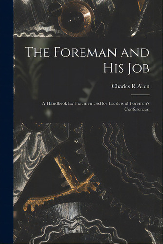 The Foreman And His Job [microform]; A Handbook For Foremen And For Leaders Of Foremen's Conferen..., De Allen, Charles R.. Editorial Legare Street Pr, Tapa Blanda En Inglés