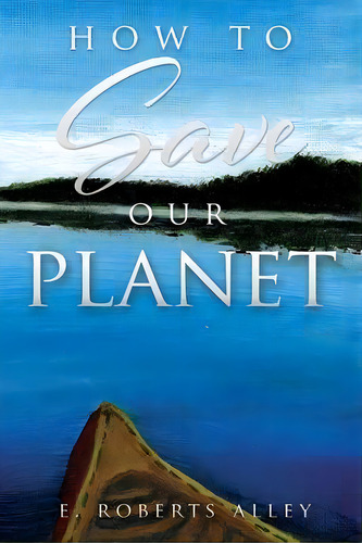 How To Save Our Planet, De E Roberts Alley. Editorial Xulon Press, Tapa Blanda En Inglés