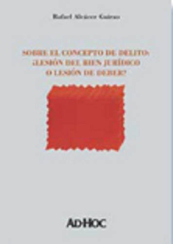 Sobre el concepto de delito: ¿Lesión del bien jurídico o lesión de deber?, de ALCÁCER GUIRAO, Rafael., vol. 1. Editorial Ad-Hoc, tapa blanda en español, 2003