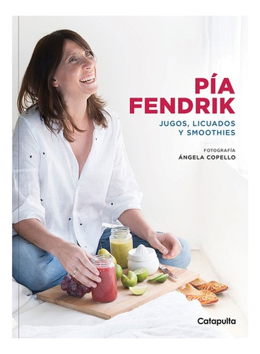 Pía Fendrik : Jugos, Licuados Y Smoothies - Pía Fendrik