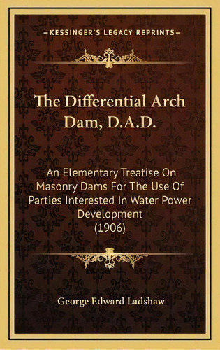 The Differential Arch Dam, D.a.d. : An Elementary Treatise On Masonry Dams For The Use Of Parties..., De George Edward Ladshaw. Editorial Kessinger Publishing, Tapa Dura En Inglés