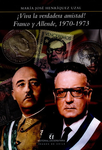 Viva La Verdadera Amistad! Franco Y Allende 1970-1973, De María José Henríquez Uzal. Editorial Universitaria Santiago De Chile, Tapa Blanda, Edición 1 En Español, 2014