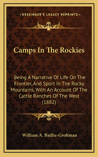 Camps In The Rockies: Being A Narrative Of Life On The Frontier, And Sport In The Rocky Mountains..., De Baillie-grohman, William A.. Editorial Kessinger Pub Llc, Tapa Dura En Inglés