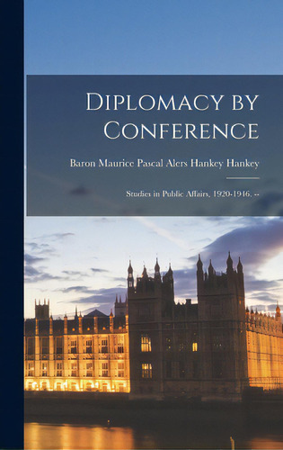 Diplomacy By Conference: Studies In Public Affairs, 1920-1946. --, De Hankey, Maurice Pascal Alers Hankey. Editorial Hassell Street Pr, Tapa Dura En Inglés