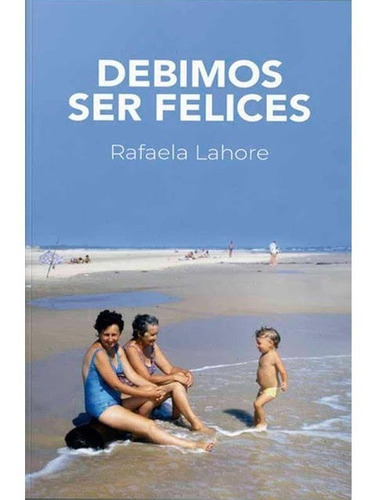Debimos ser felices, de Rafaela Lahore. Editorial Montacerdos, tapa blanda en español, 2020