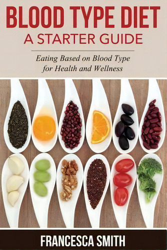 Blood Type Diet: A Starter Guide, De Francesca Smith., Vol. 1. Editorial Createspace Independent Publishing Platform, Tapa Blanda En Inglés