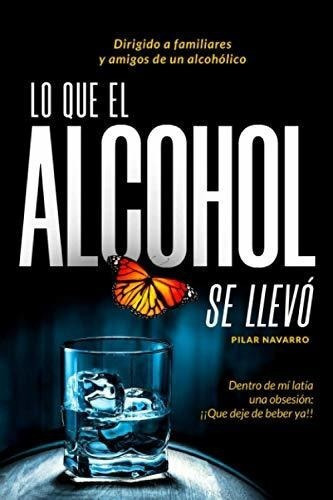 Lo Que El Alcohol Se Llevo Dentro De Mi Latia Una.., De Navarro Navarro, Pilar. Editorial Independently Published En Español