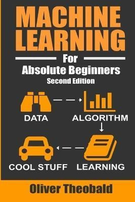 Machine Learning For Absolute Beginners : A Plain English In