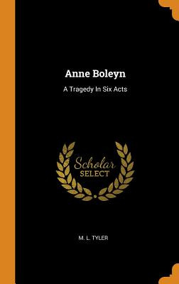 Libro Anne Boleyn: A Tragedy In Six Acts - Tyler, M. L.