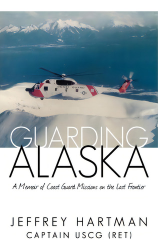 Guarding Alaska, De Captain Jeffrey Hartman Uscg (ret). Editorial Iuniverse, Tapa Blanda En Inglés