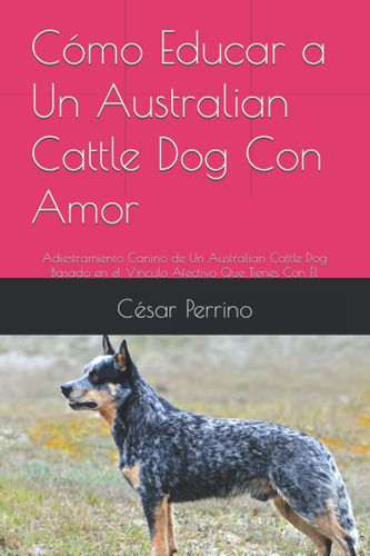 Libro: Cómo Educar A Un Australian Cattle Dog Con Amor: Adie