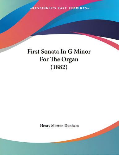 First Sonata In G Minor For The Organ (1882), De Dunham, Henry Morton. Editorial Kessinger Pub Llc, Tapa Blanda En Inglés
