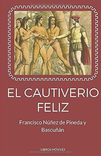El Cautiverio Feliz - Nuñez De Pineda, Francisco, De Núñez De Pineda, Franci. Editorial Independently Published En Español