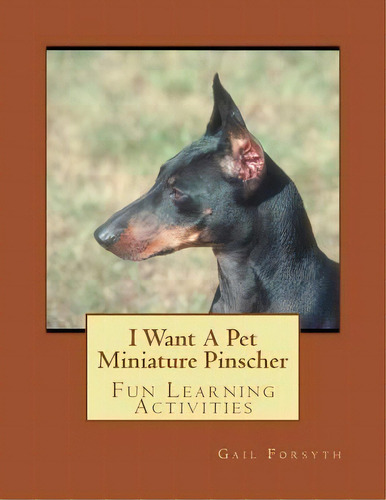 I Want A Pet Miniature Pinscher : Fun Learning Activities, De Gail Forsyth. Editorial Createspace Independent Publishing Platform, Tapa Blanda En Inglés