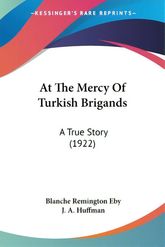 At The Mercy Of Turkish Brigands: A True Story (1922), De Eby, Blanche Remington. Editorial Kessinger Pub Llc, Tapa Blanda En Inglés