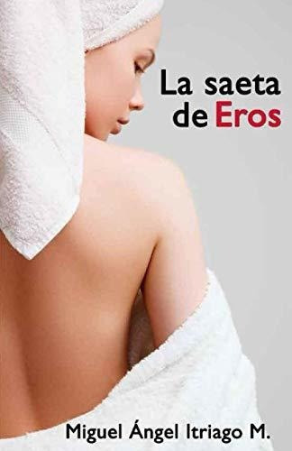 La Saeta De Eros - Itriago Machado, Miguel Angel, De Itriago Machado, Miguel Ángel. Editorial Independently Published En Español