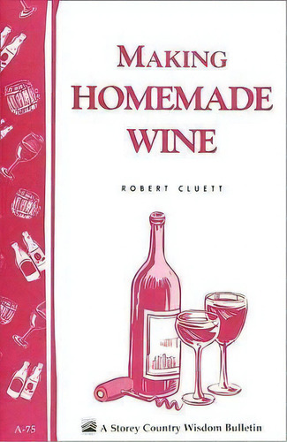 Making Homemade Wine: Storey's Country Wisdom Bulletin A.75, De Robert Cluett. Editorial Storey Books, Tapa Blanda En Inglés