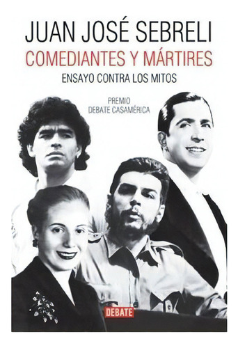 Comediantes Y Martires - Ensayo Contra Los Mitos, De Sebreli, Juan Jose. Editorial Debate, Tapa Blanda En Español, 2008