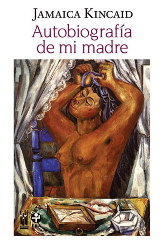 Autobiografía de mi madre, de Kincaid, Jamaica. Editorial Ediciones Era en español, 2008