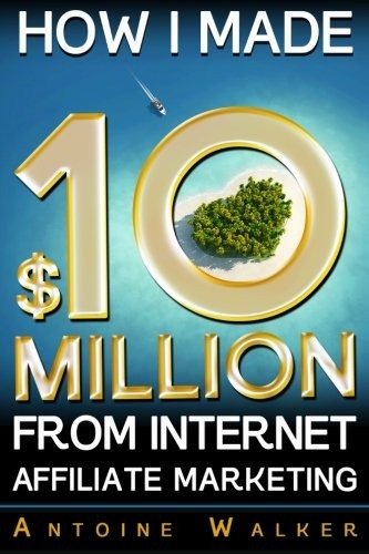 How I Made $10 Million From Internet Affiliate Marketing