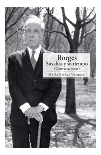 Borges. Sus Días Y Su Tiempo