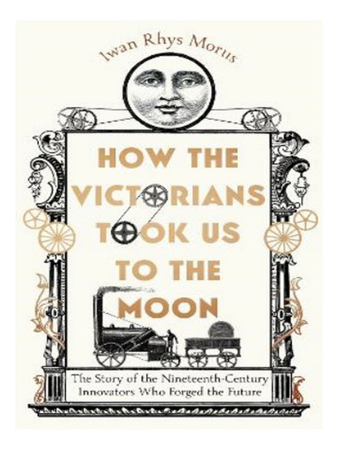 How The Victorians Took Us To The Moon - Iwan Rhys Mor. Eb03
