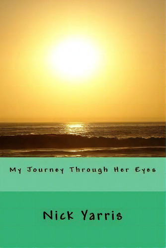 My Journey Through Her Eyes, De Nick Yarris. Editorial Createspace Independent Publishing Platform, Tapa Blanda En Inglés