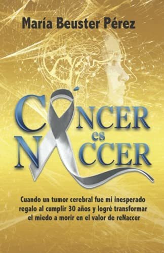 Libro : Cancer Es Naccer Cuando Un Tumor Cerebral Fue Mi...